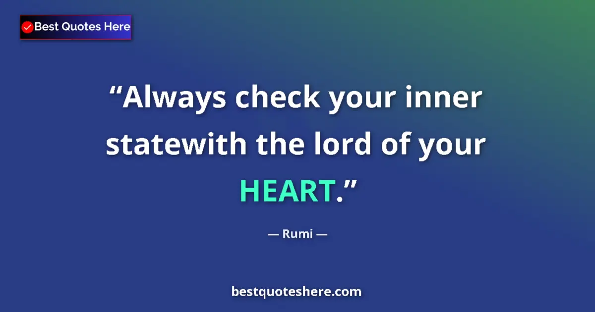Quote by Rumi: Always check your inner statewith the lord of your HEART....