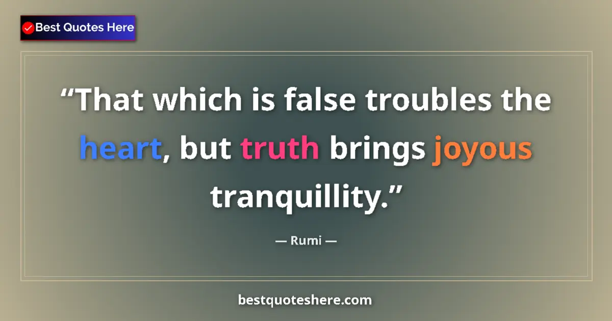 Quote by Rumi: That which is false troubles the heart, but truth brings joyous tranquillity....