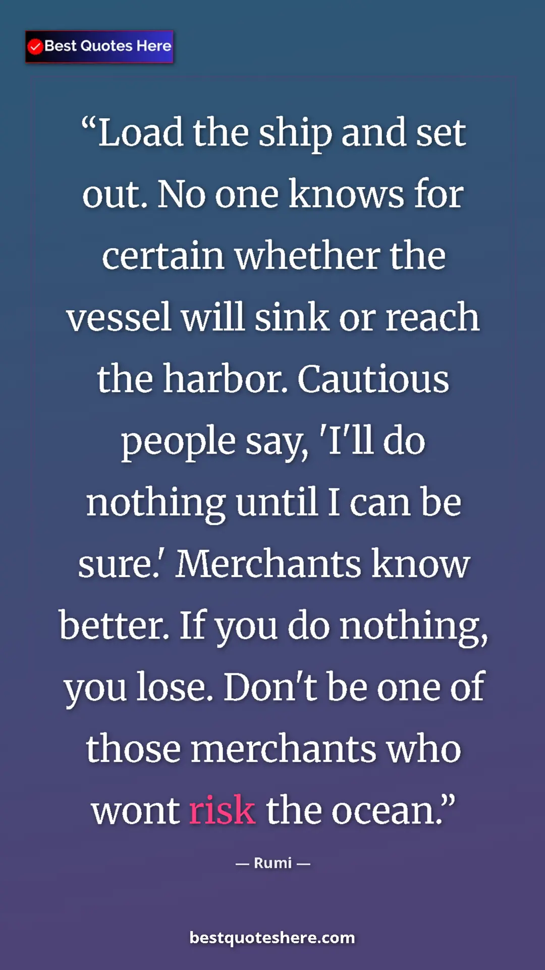 Rumi Quote Card: "Load the ship and set out. No one knows for certain whether..." Pinterest quote poster by Rumi: "Load the ship and set out. No one knows for certain whether..."
