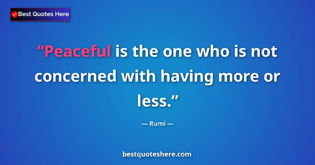 Quote by Rumi: Peaceful is the one who is not concerned with having more or less....