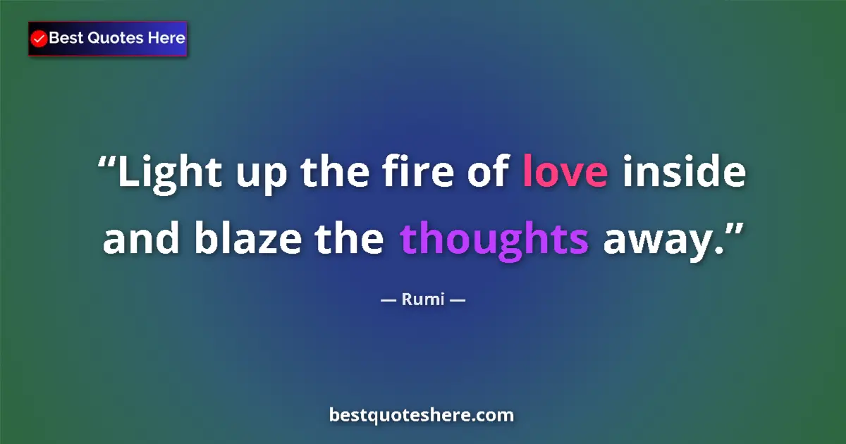 Quote by Rumi: Light up the fire of love inside and blaze the thoughts away....