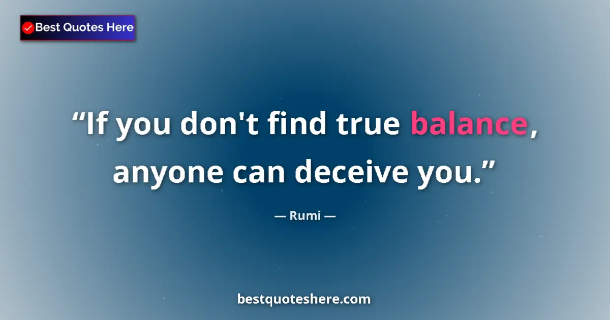 Quote by Rumi: If you don't find true balance, anyone can deceive you....
