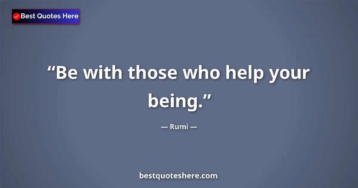 Rumi quote: "Be with those who help your being."