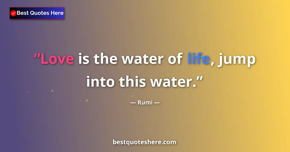 Quote by Rumi: Love is the water of life, jump into this water....