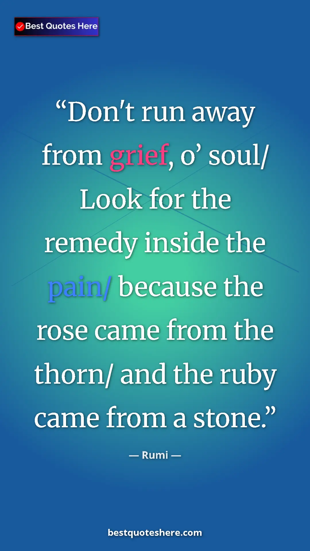 Pinterest quote poster by Rumi: "Don't run away from grief, o’ soul/ Look for the remedy..."