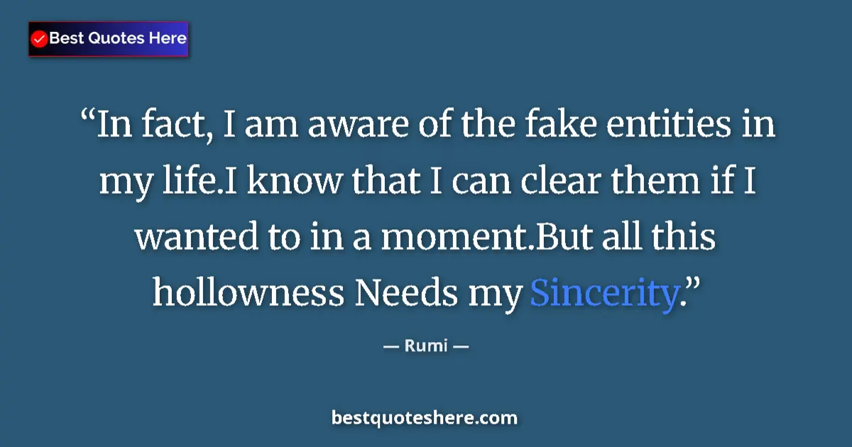 Quote by Rumi: In fact, I am aware of the fake entities in my life.I know that I can clear them if I wanted to in a...