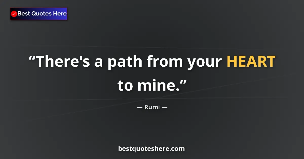 Quote by Rumi: There's a path from your HEART to mine....