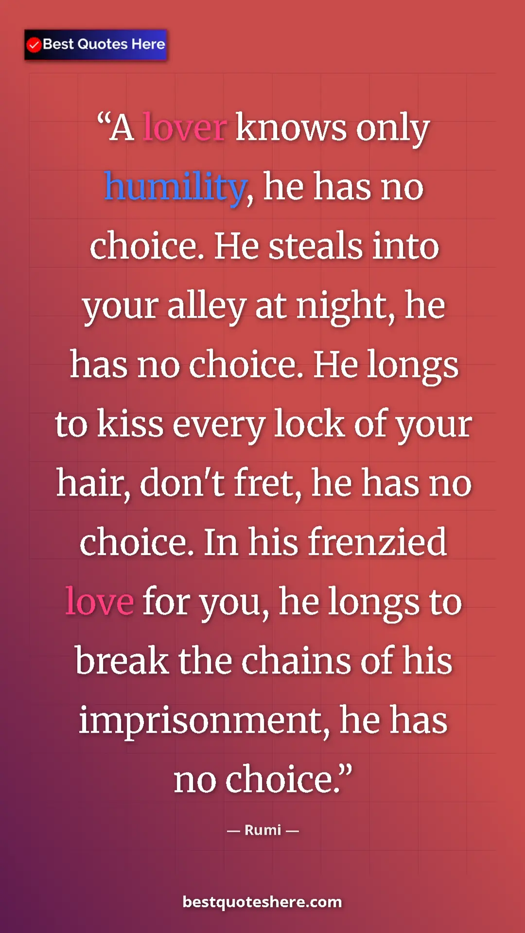 Rumi Quote Card: "A lover knows only humility, he has no choice. He steals..." Pinterest quote poster by Rumi: "A lover knows only humility, he has no choice. He steals..."