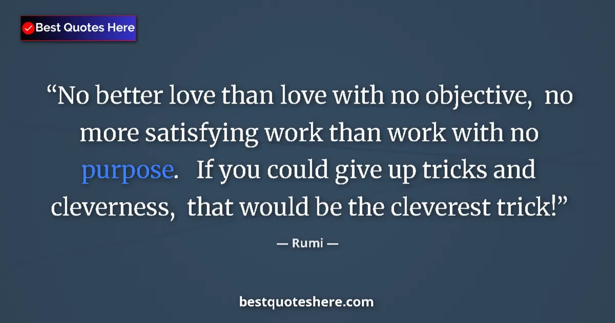 Quote by Rumi: No better love than love with no objective,  no more satisfying work than work with no purpose.   If...