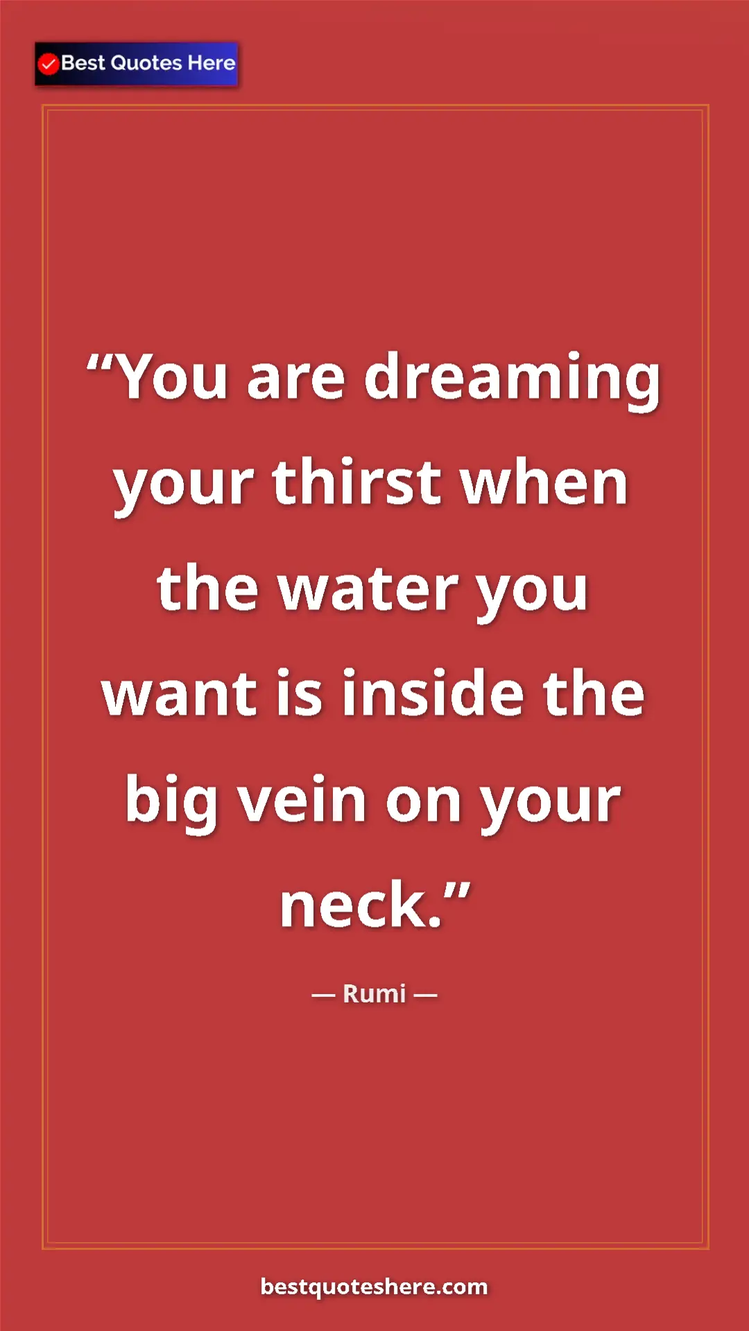 Pinterest quote poster by Rumi: "You are dreaming your thirst when the water you want is..."