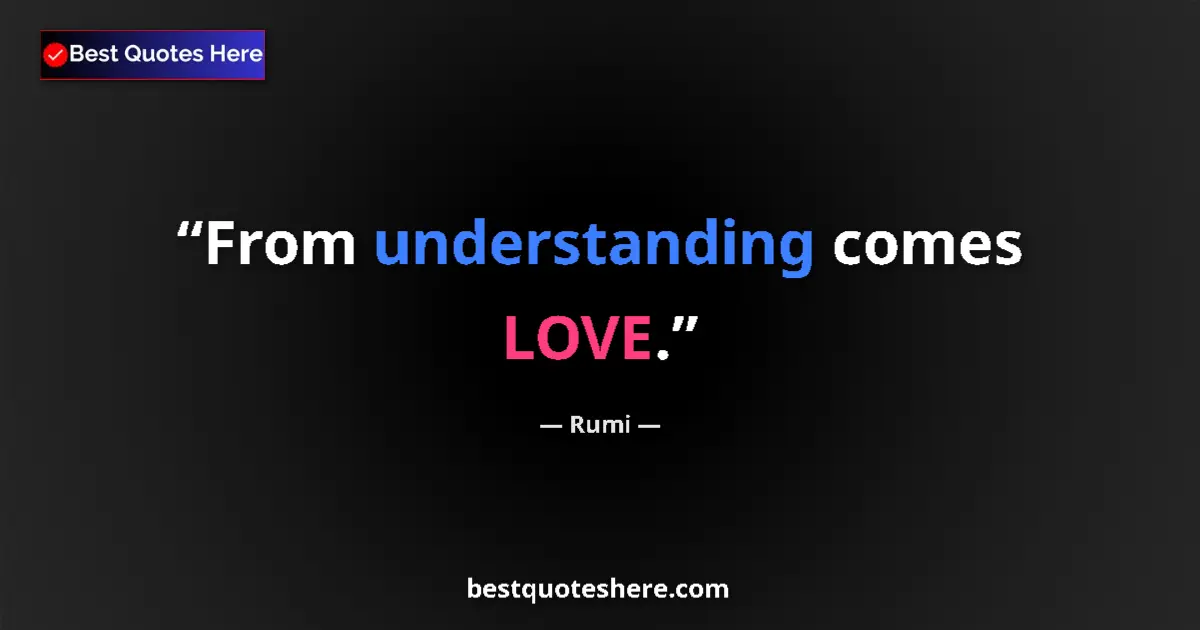 Rumi quote: "From understanding comes LOVE."