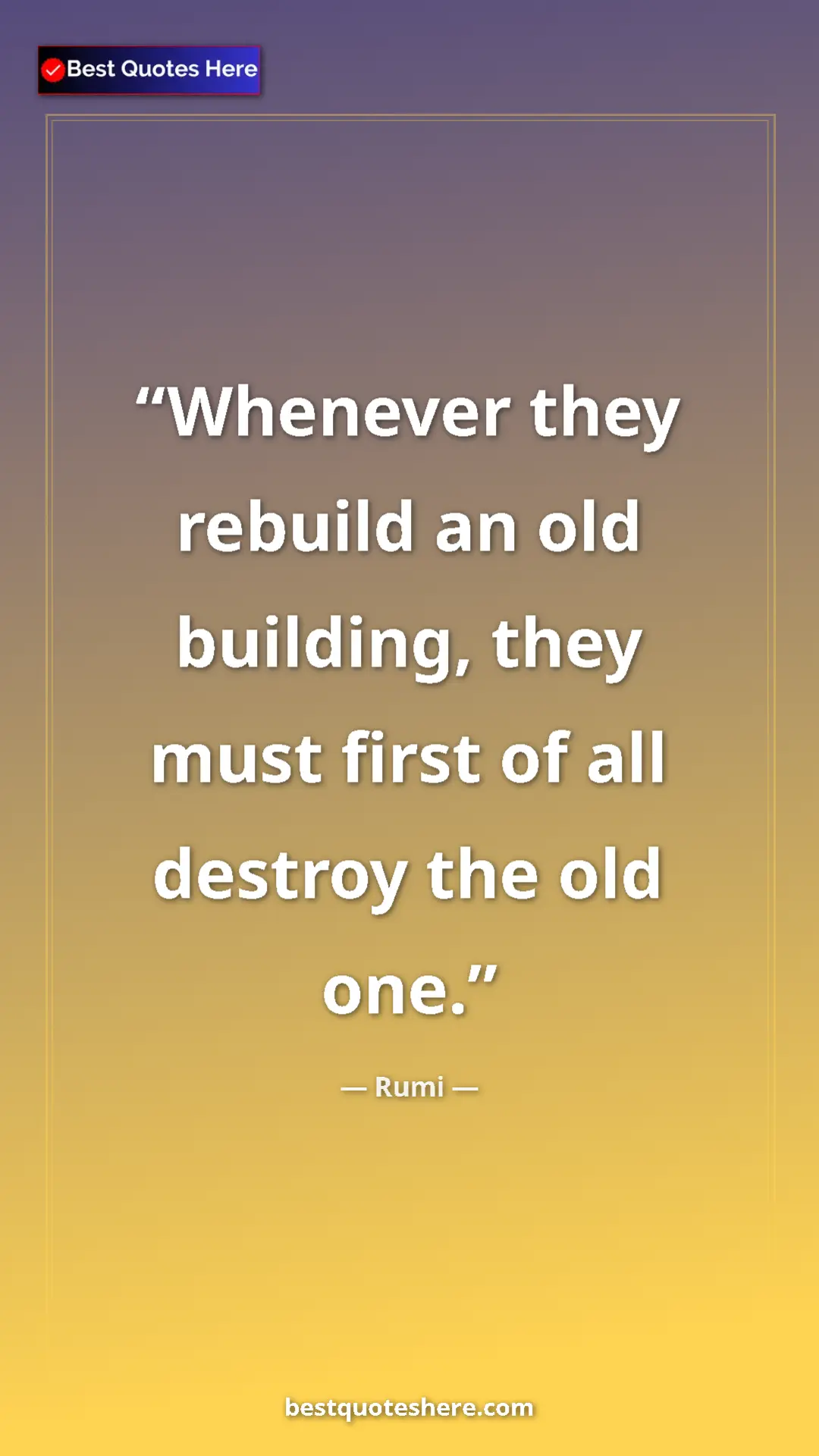 Pinterest quote poster by Rumi: "Whenever they rebuild an old building, they must first of..."