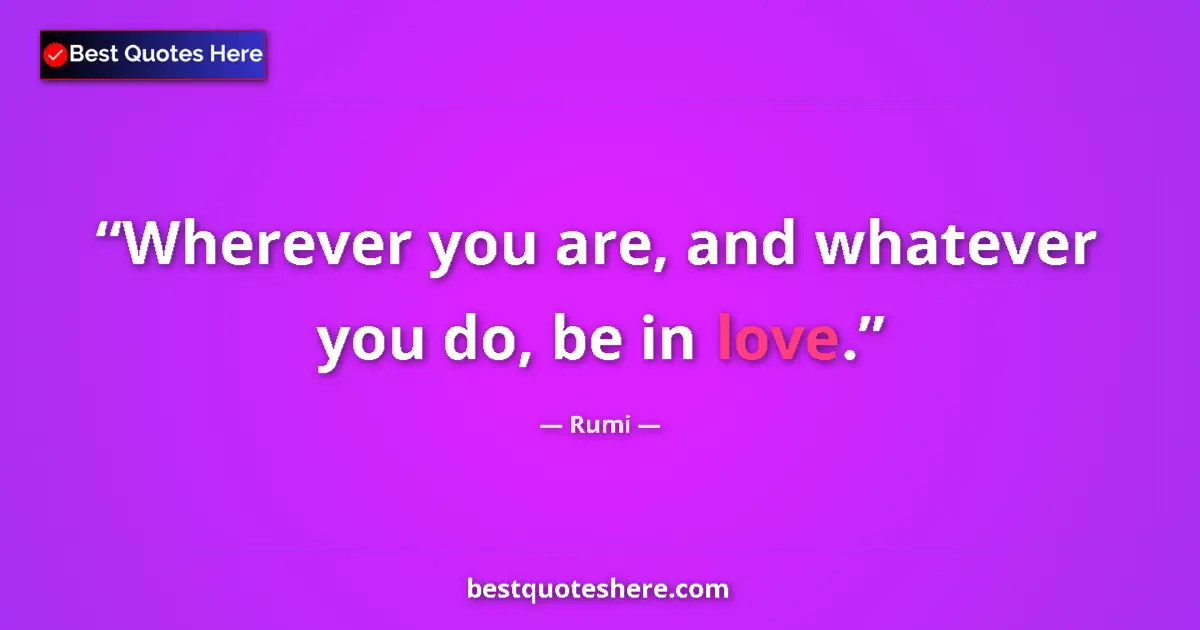 Quote by Rumi: Wherever you are, and whatever you do, be in love....