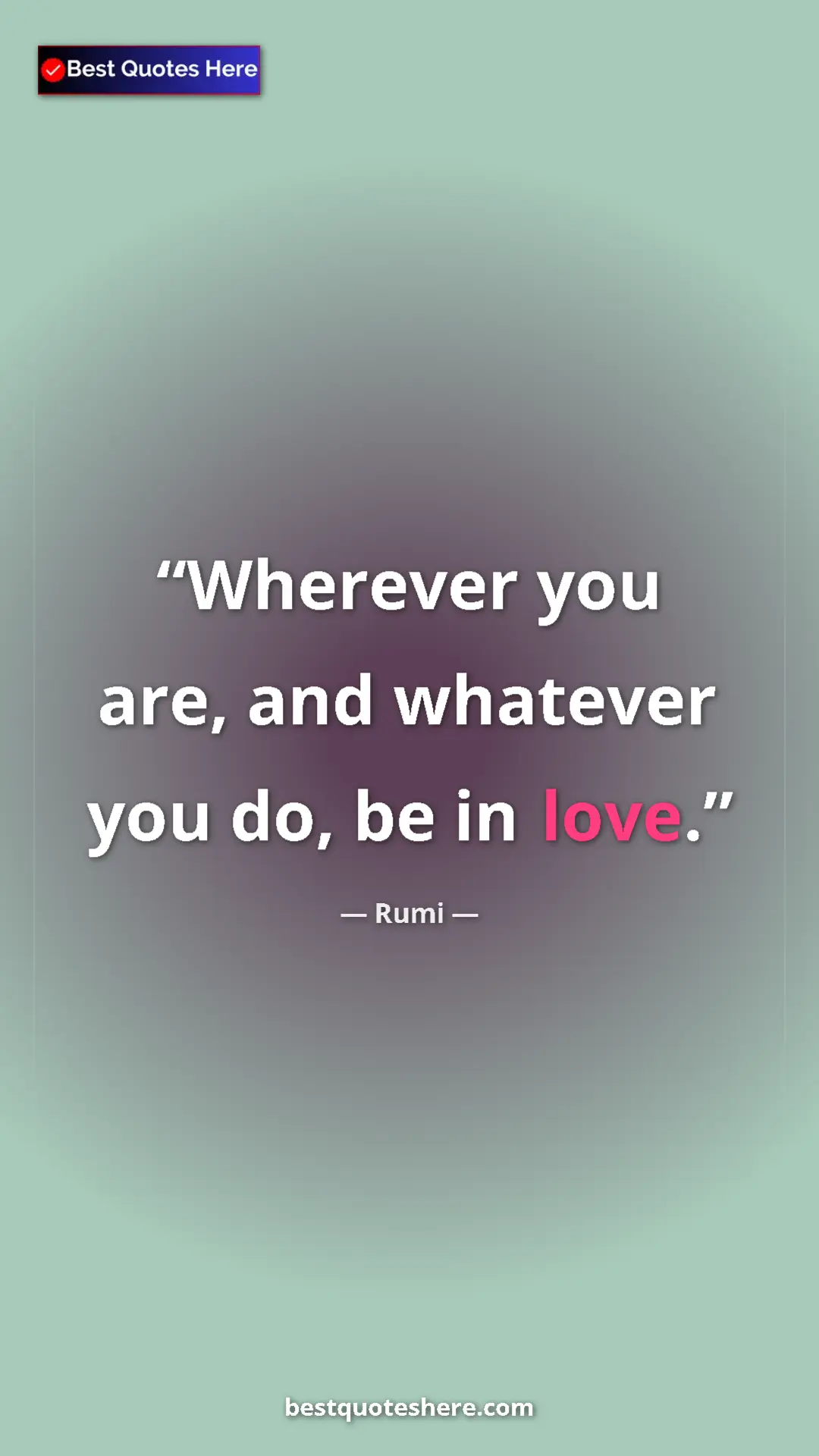 Pinterest quote poster by Rumi: "Wherever you are, and whatever you do, be in love."
