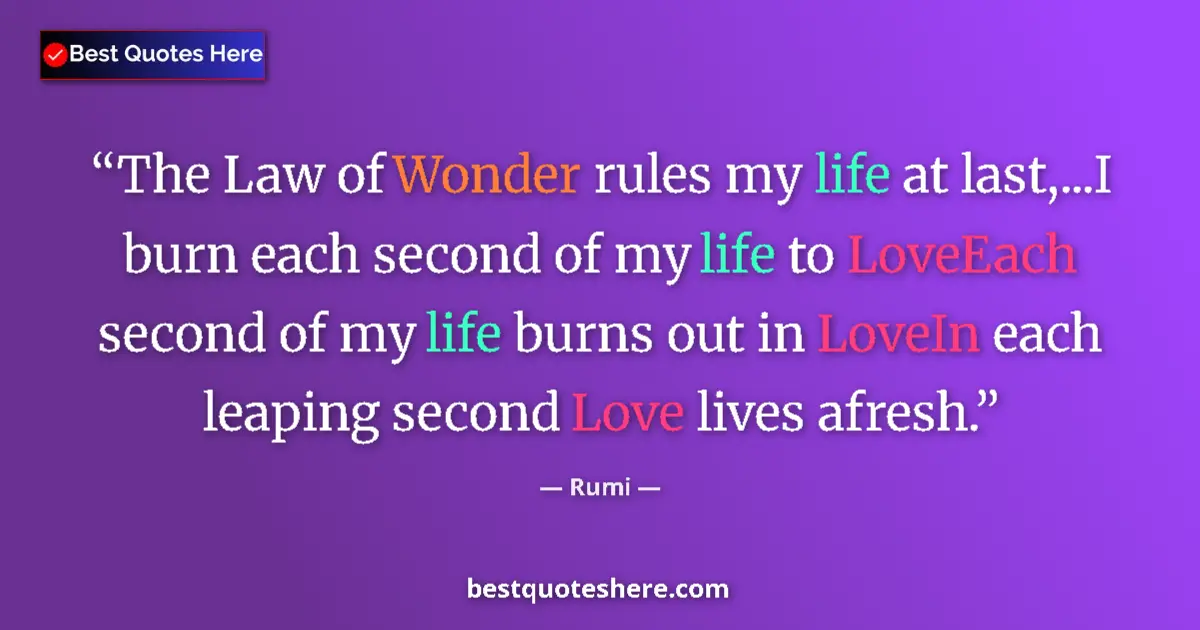 Quote by Rumi: The Law of Wonder rules my life at last,...I burn each second of my life to LoveEach second of my li...