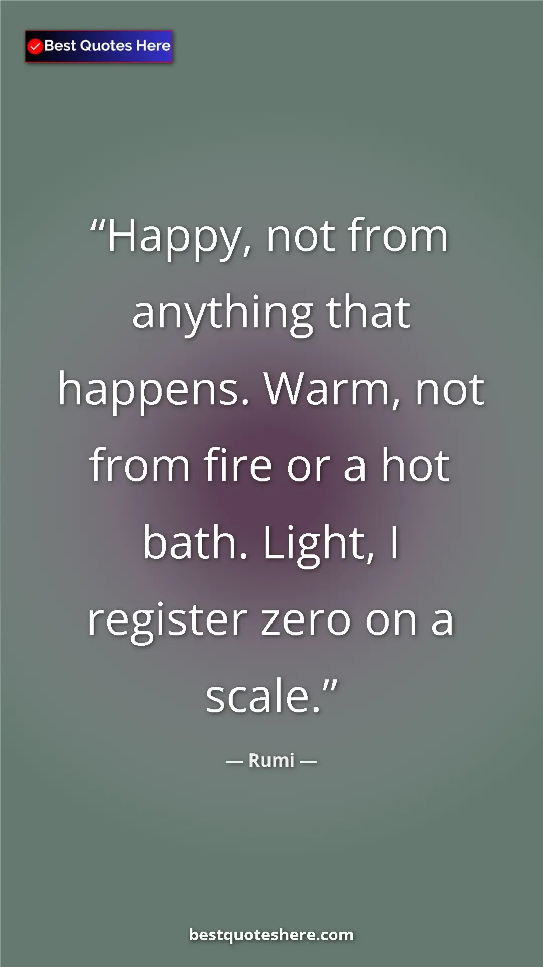 Pinterest quote poster by Rumi: "Happy, not from anything that happens. Warm, not from fire..."