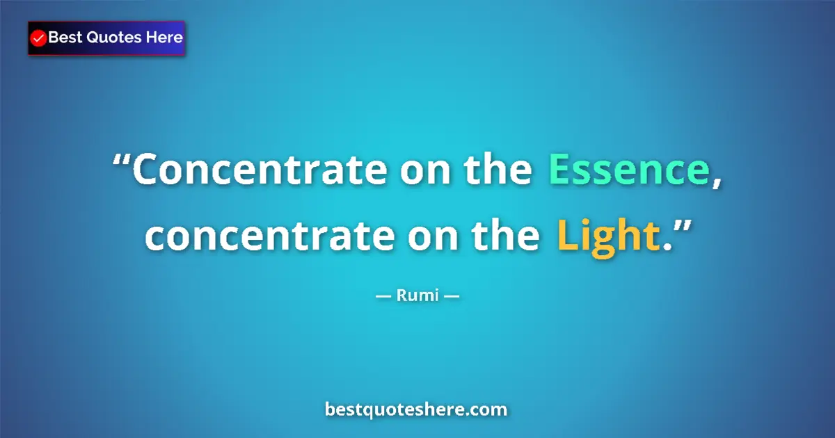 Quote by Rumi: Concentrate on the Essence, concentrate on the Light....