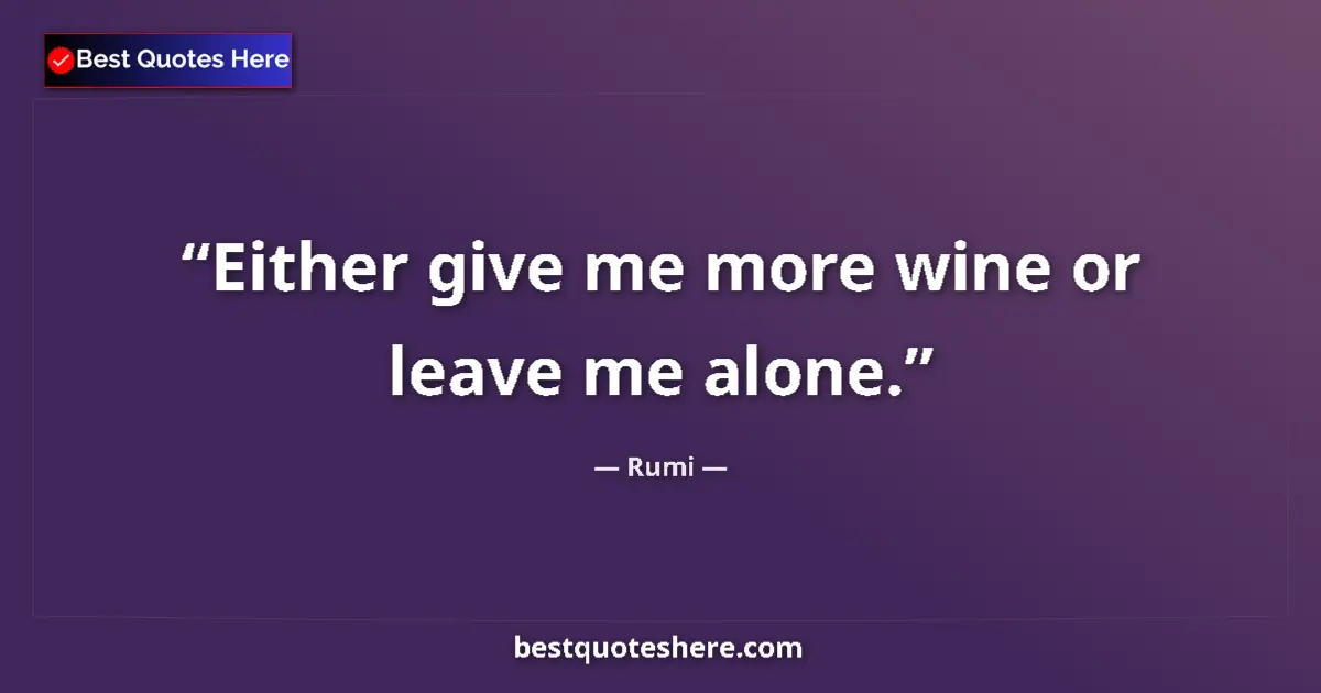 Quote by Rumi: Either give me more wine or leave me alone.