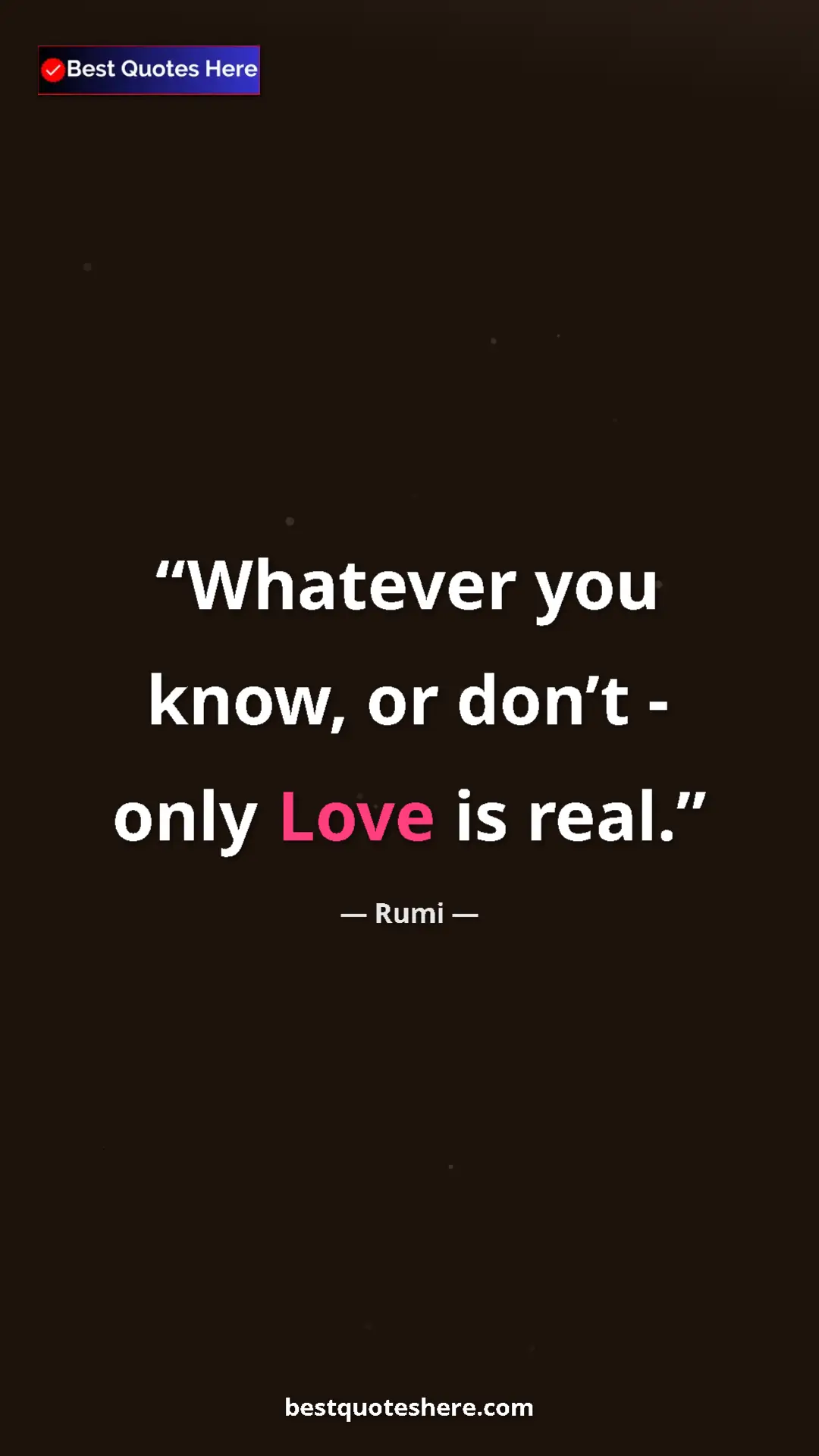 Pinterest quote poster by Rumi: "Whatever you know, or don’t - only Love is real."