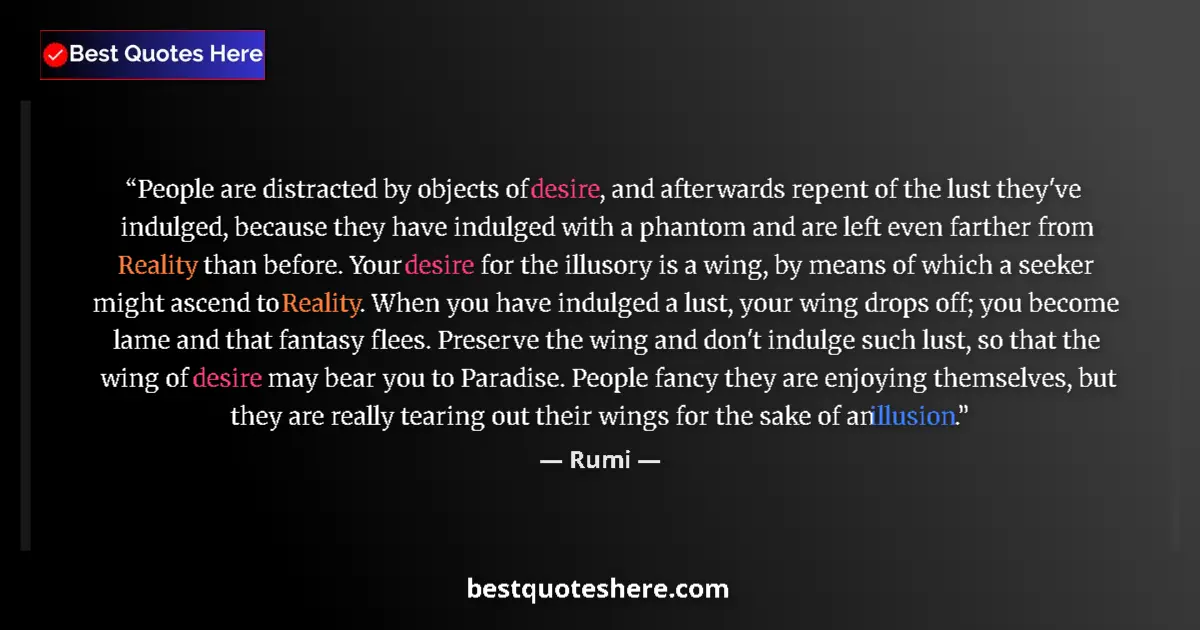 Quote by Rumi: People are distracted by objects of desire, and afterwards repent of the lust they've indulged, beca...