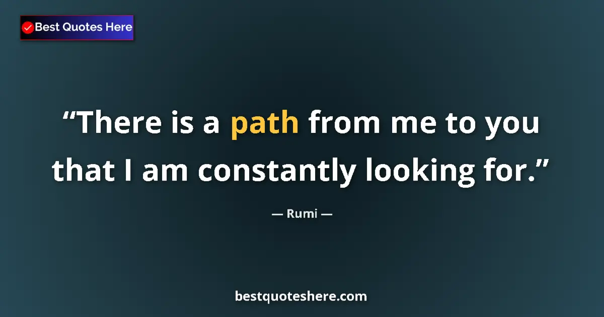Quote by Rumi: There is a path from me to you that I am constantly looking for....