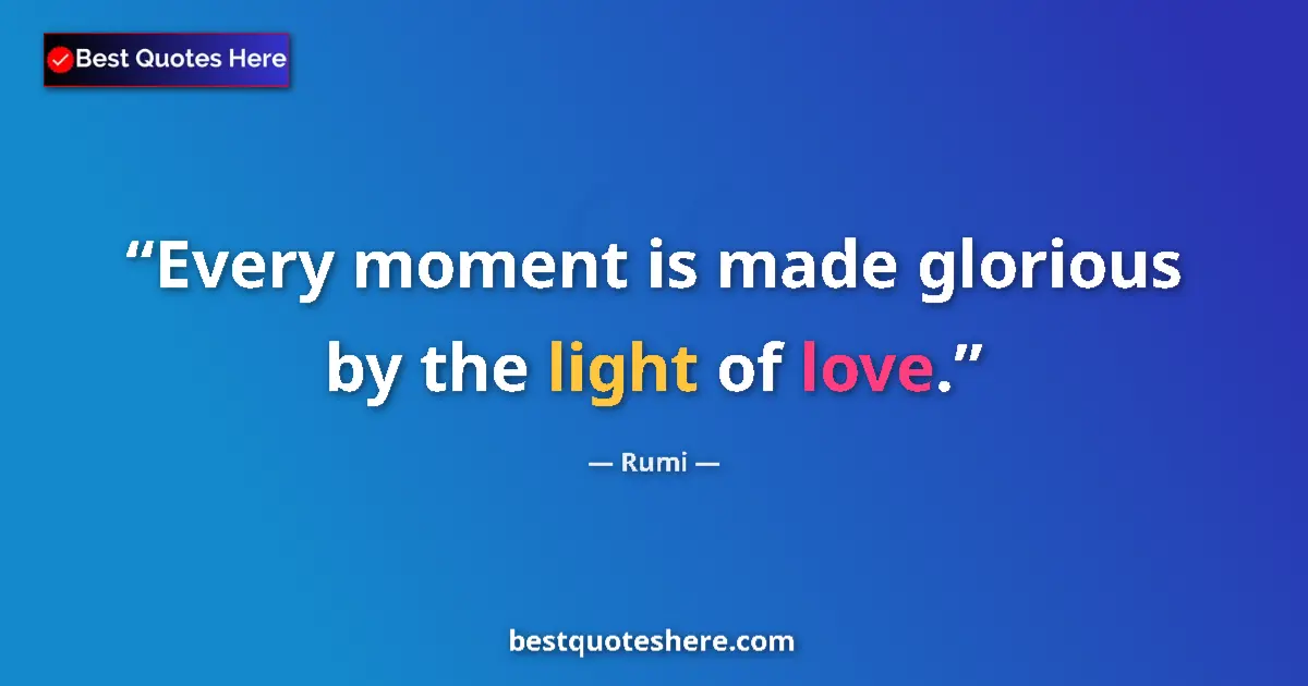 Quote by Rumi: Every moment is made glorious by the light of love....