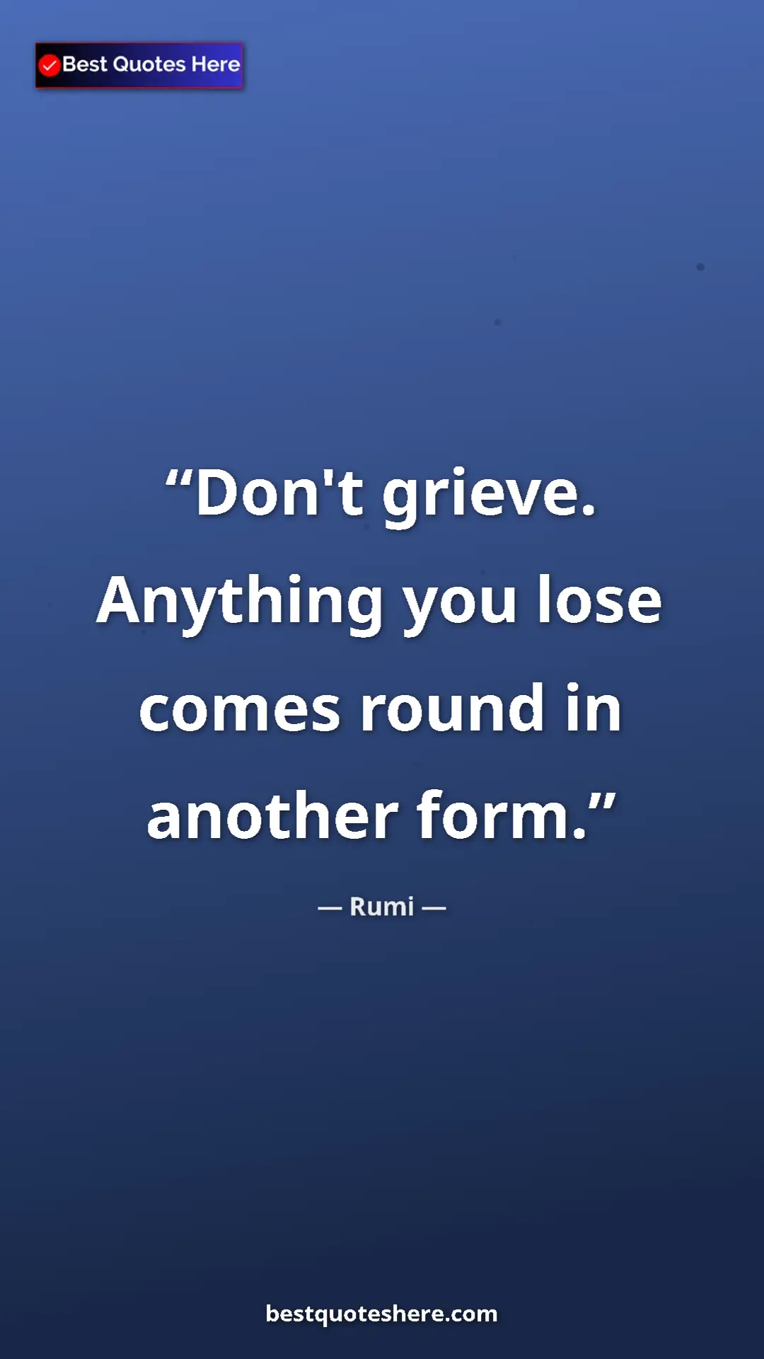 Pinterest quote poster by Rumi: "Don't grieve. Anything you lose comes round in another form."