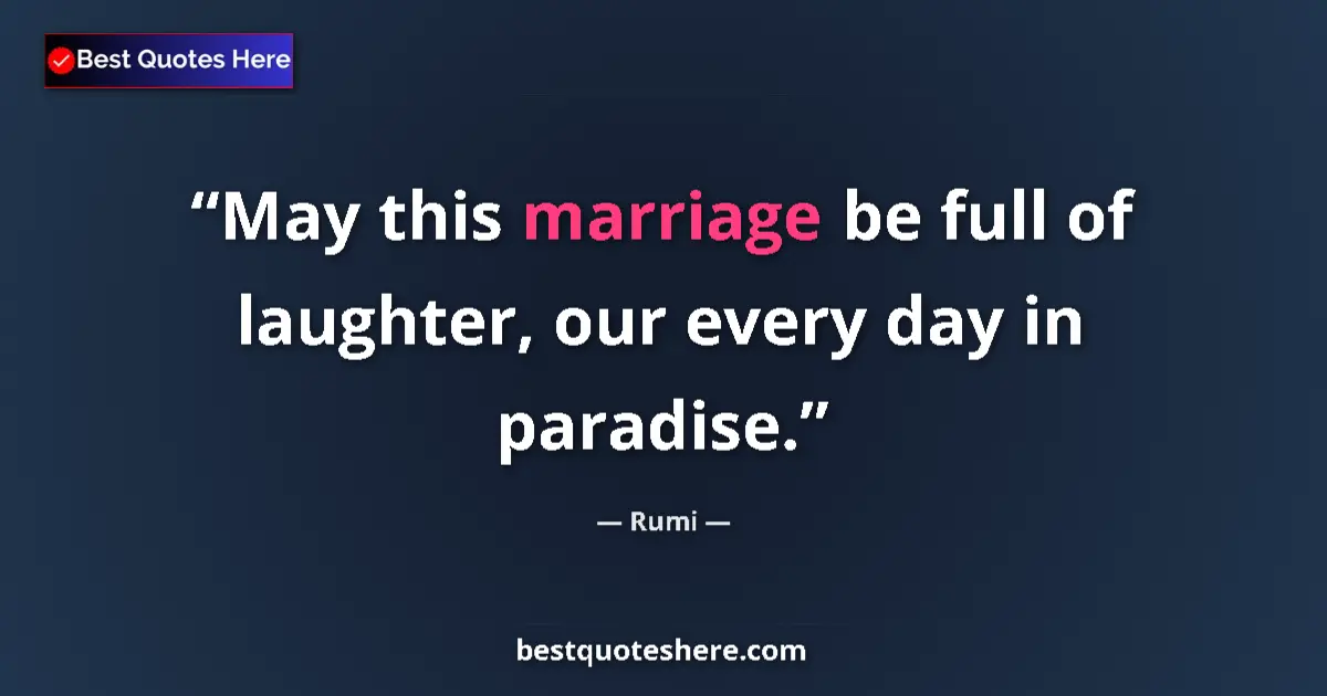 Quote by Rumi: May this marriage be full of laughter, our every day in paradise....