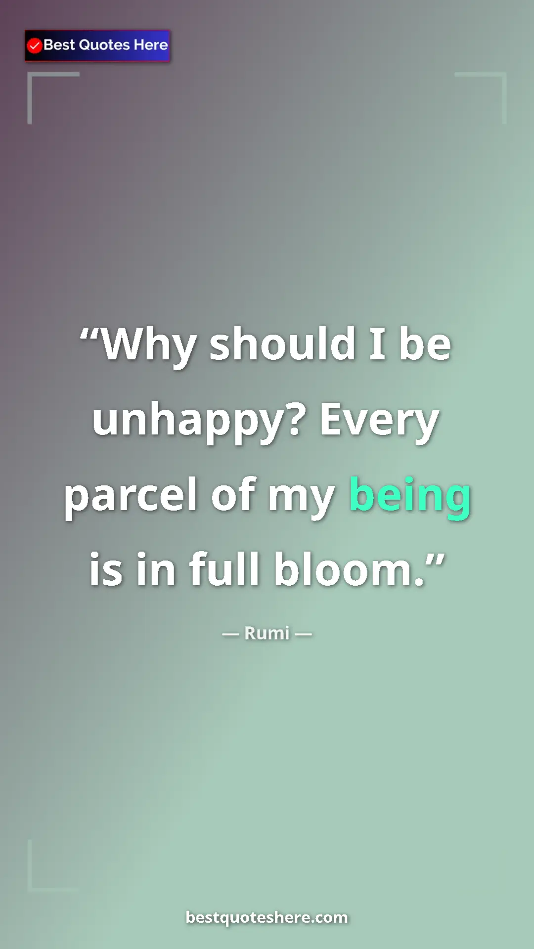 Rumi Quote Card: "Why should I be unhappy? Every parcel of my being is in..." Pinterest quote poster by Rumi: "Why should I be unhappy? Every parcel of my being is in..."