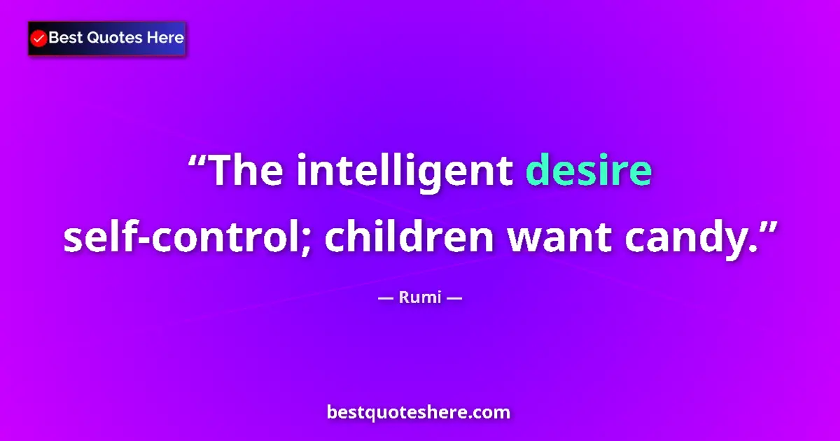 Quote by Rumi: The intelligent desire self-control; children want candy....