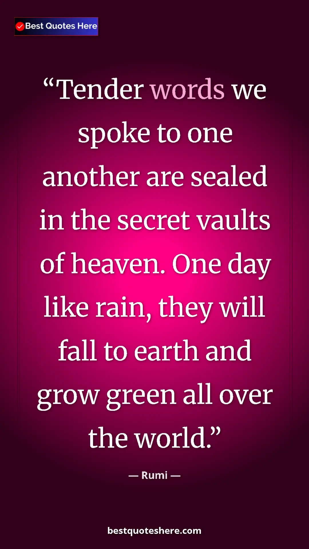 Rumi Quote Card: "Tender words we spoke to one another are sealed in the secre" Pinterest quote poster by Rumi: "Tender words we spoke to one another are sealed in the secre"