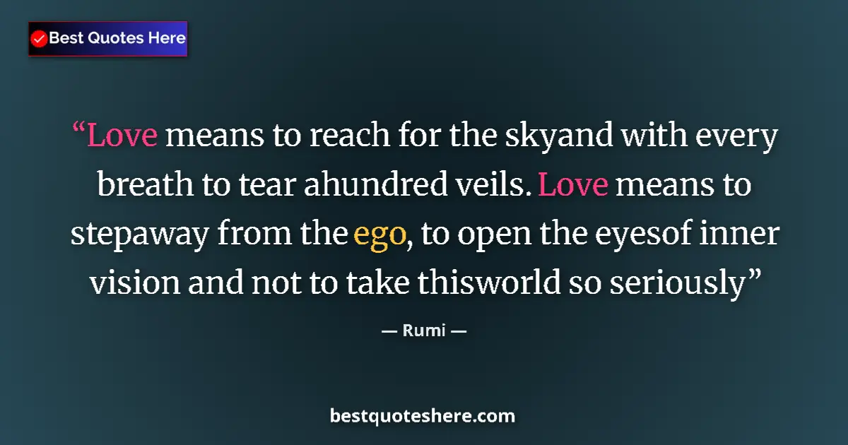 Quote by Rumi: Love means to reach for the skyand with every breath to tear ahundred veils. Love means to stepaway ...