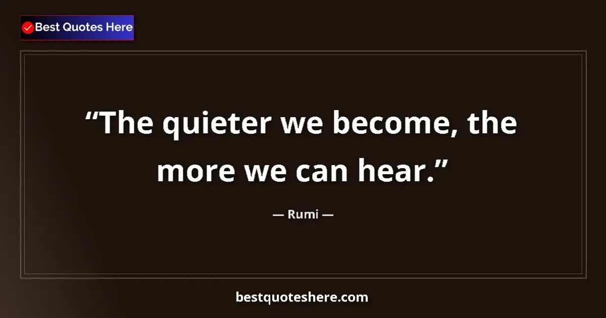 Quote by Rumi: The quieter we become, the more we can hear....