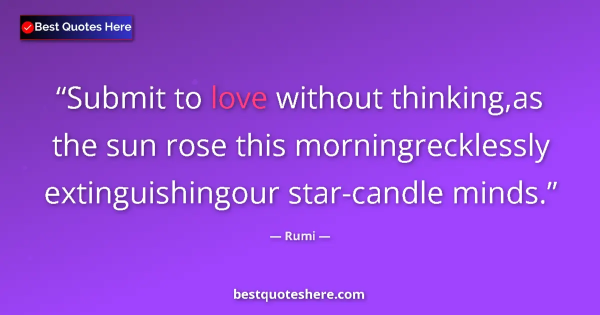 Quote by Rumi: Submit to love without thinking,as the sun rose th
