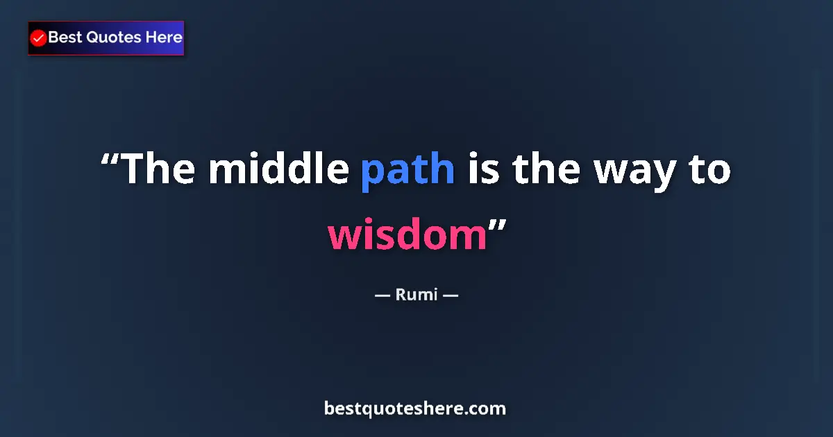 Quote by Rumi: The middle path is the way to wisdom...