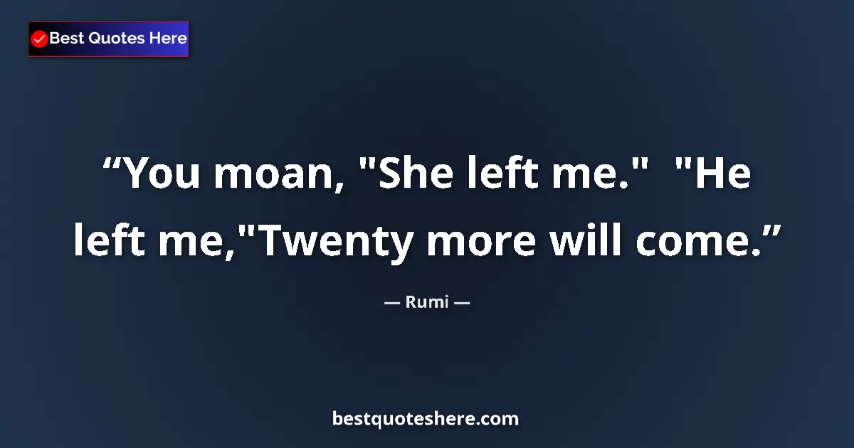 Quote by Rumi: You moan, "She left me."  "He left me,"Twenty more