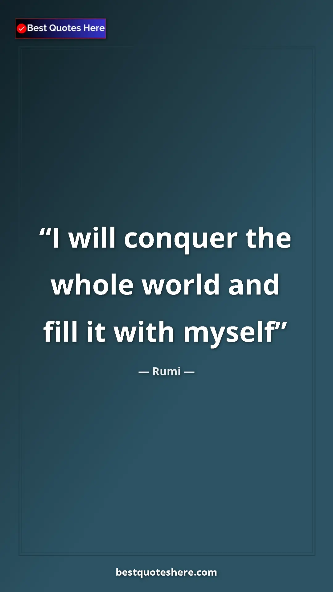 Pinterest quote poster by Rumi: "I will conquer the whole world and fill it with myself"