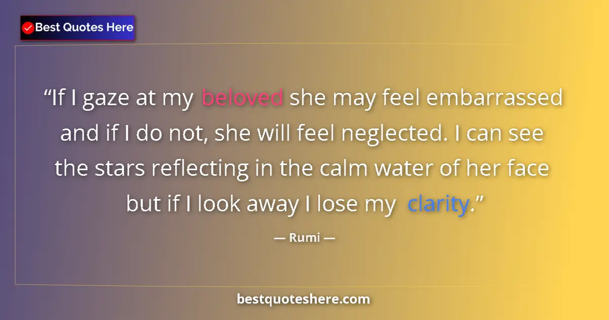 Quote by Rumi: If I gaze at my beloved she may feel embarrassed and if I do not, she will feel neglected. I can see...