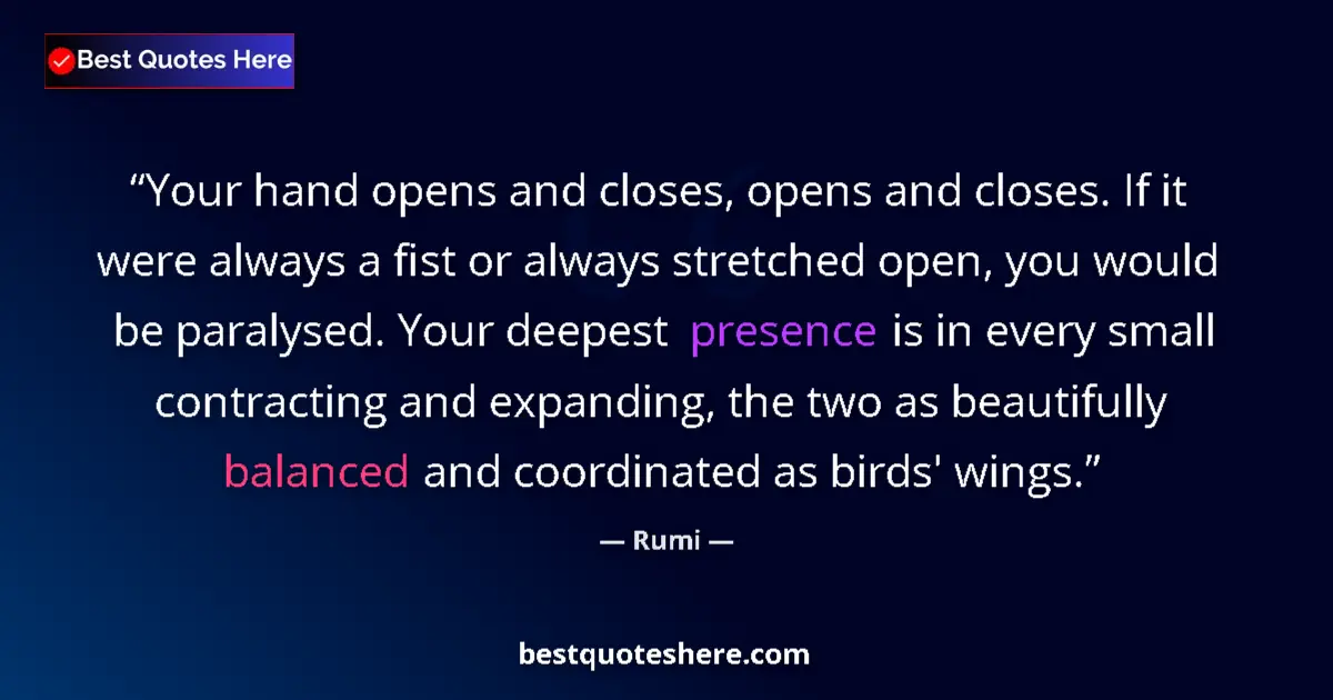 Quote by Rumi: Your hand opens and closes, opens and closes. If it were always a fist or always stretched open, you...