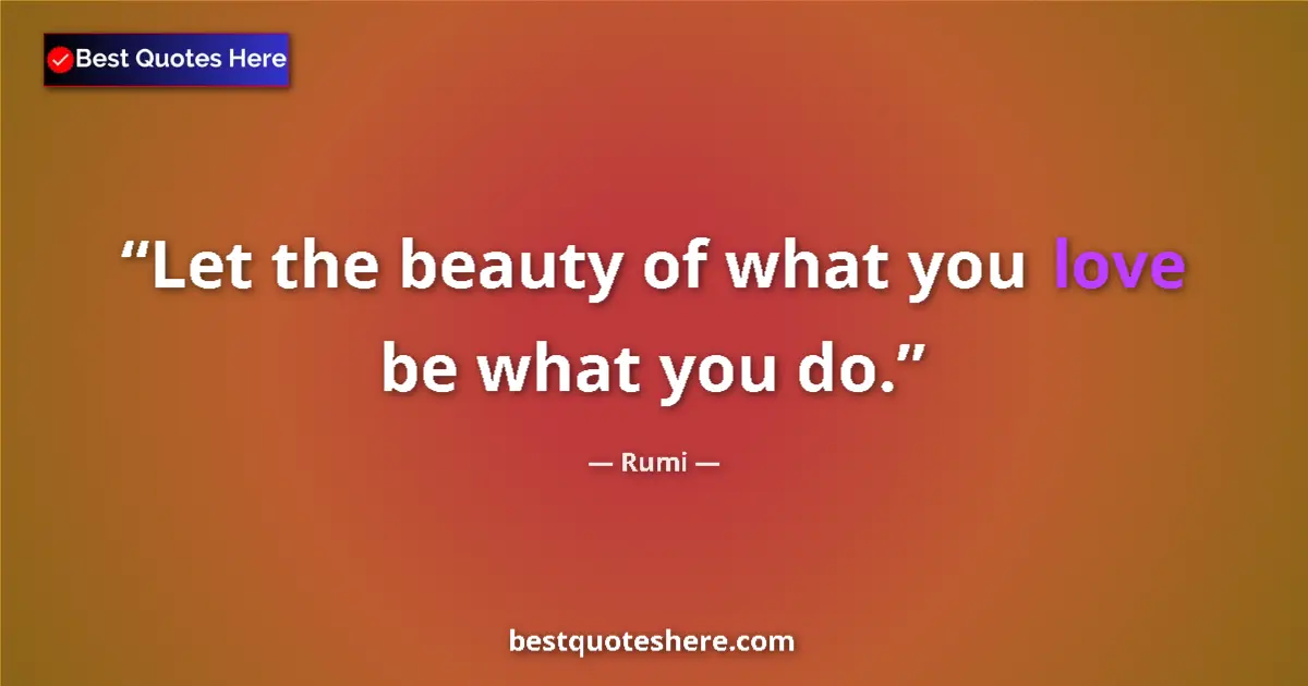 Quote by Rumi: Let the beauty of what you love be what you do....