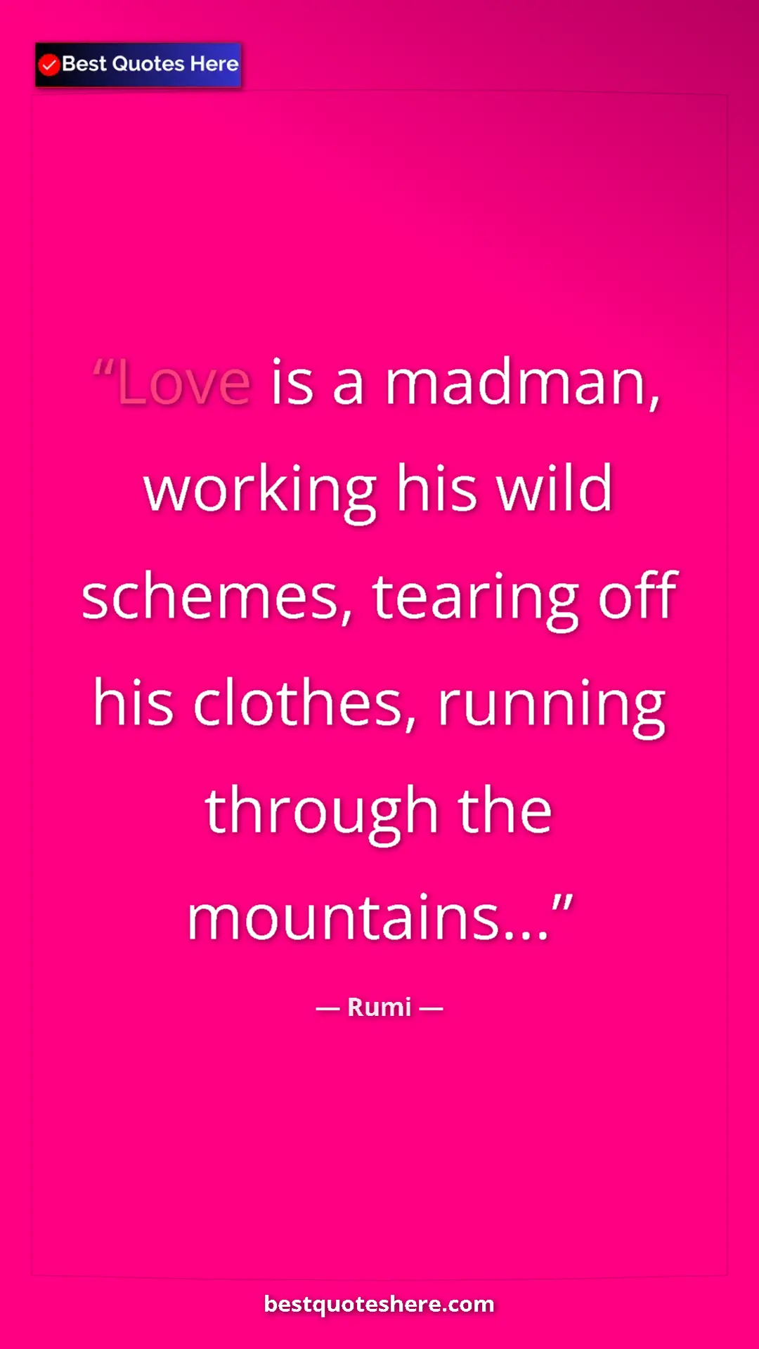 Pinterest quote poster by Rumi: "Love is a madman, working his wild schemes, tearing off his "