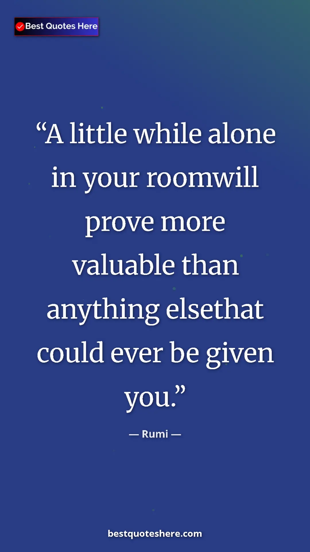 Pinterest quote poster by Rumi: "A little while alone in your roomwill prove more valuable..."