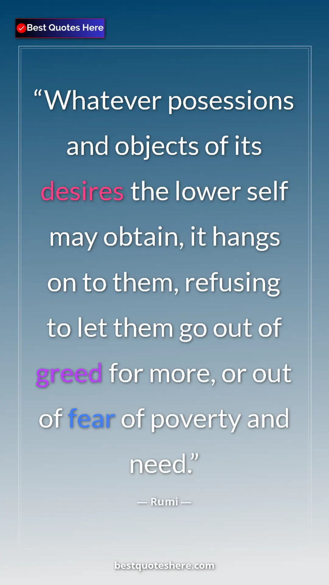 Pinterest quote poster by Rumi: "Whatever posessions and objects of its desires the lower..."