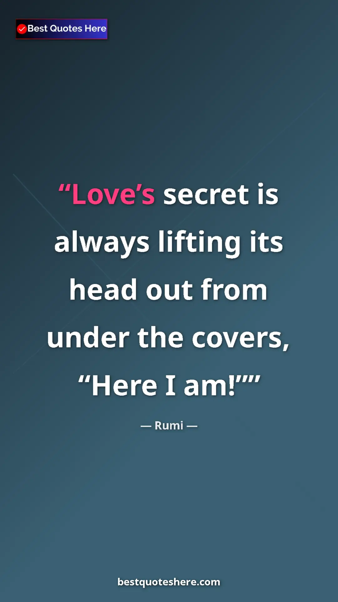 Pinterest quote poster by Rumi: "Love’s secret is always lifting its head out from under the..."