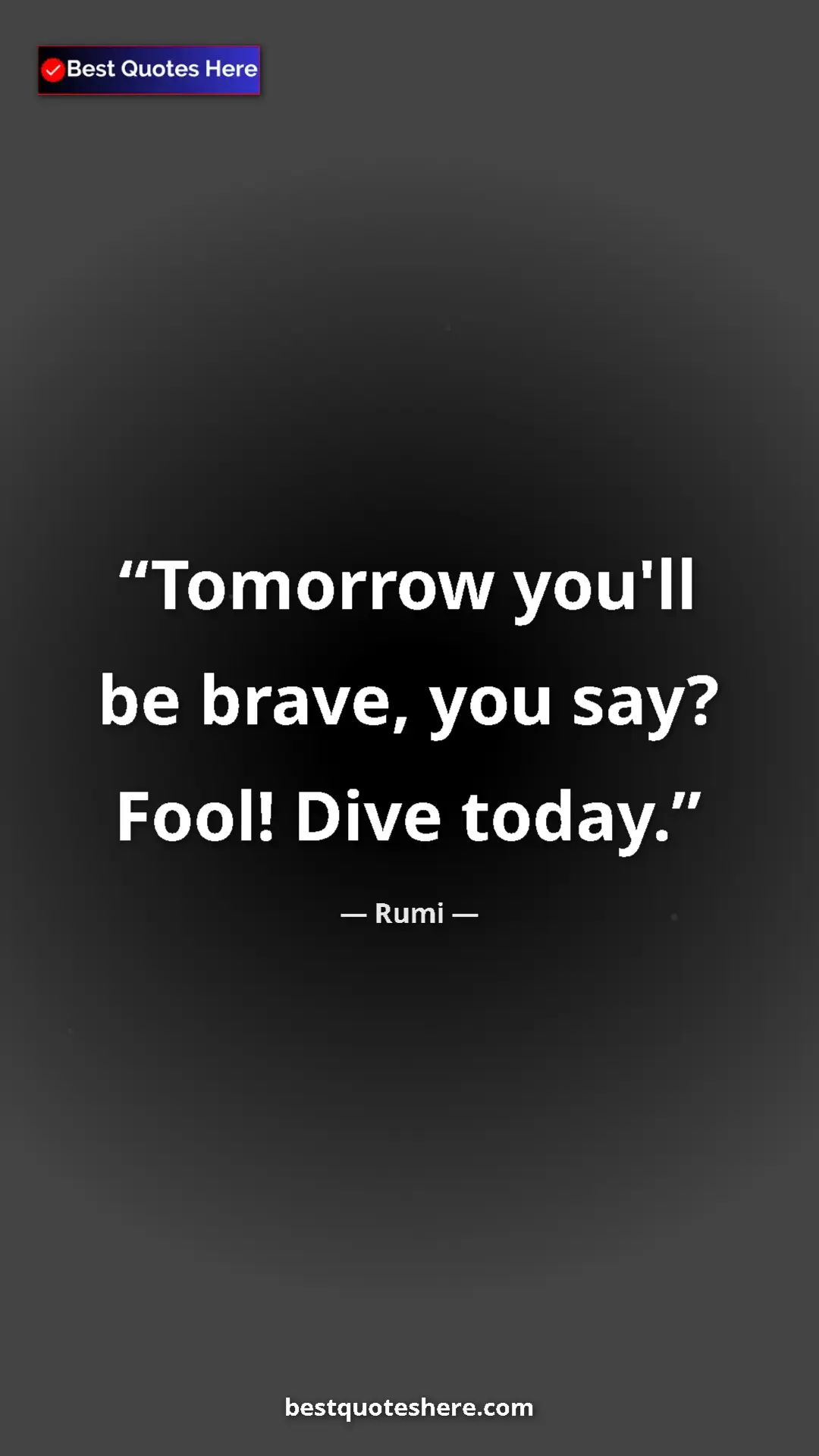 Pinterest quote poster by Rumi: "Tomorrow you'll be brave, you say? Fool! Dive today."