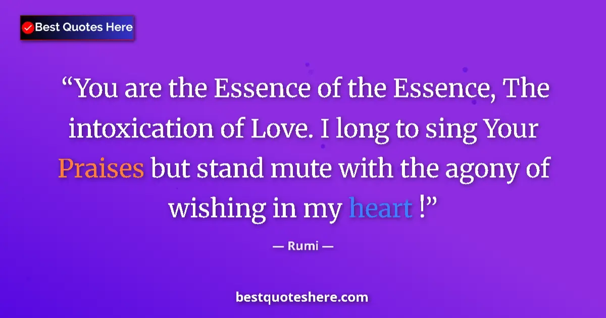 Quote by Rumi: You are the Essence of the Essence, The intoxication of Love. I long to sing Your Praises but stand ...