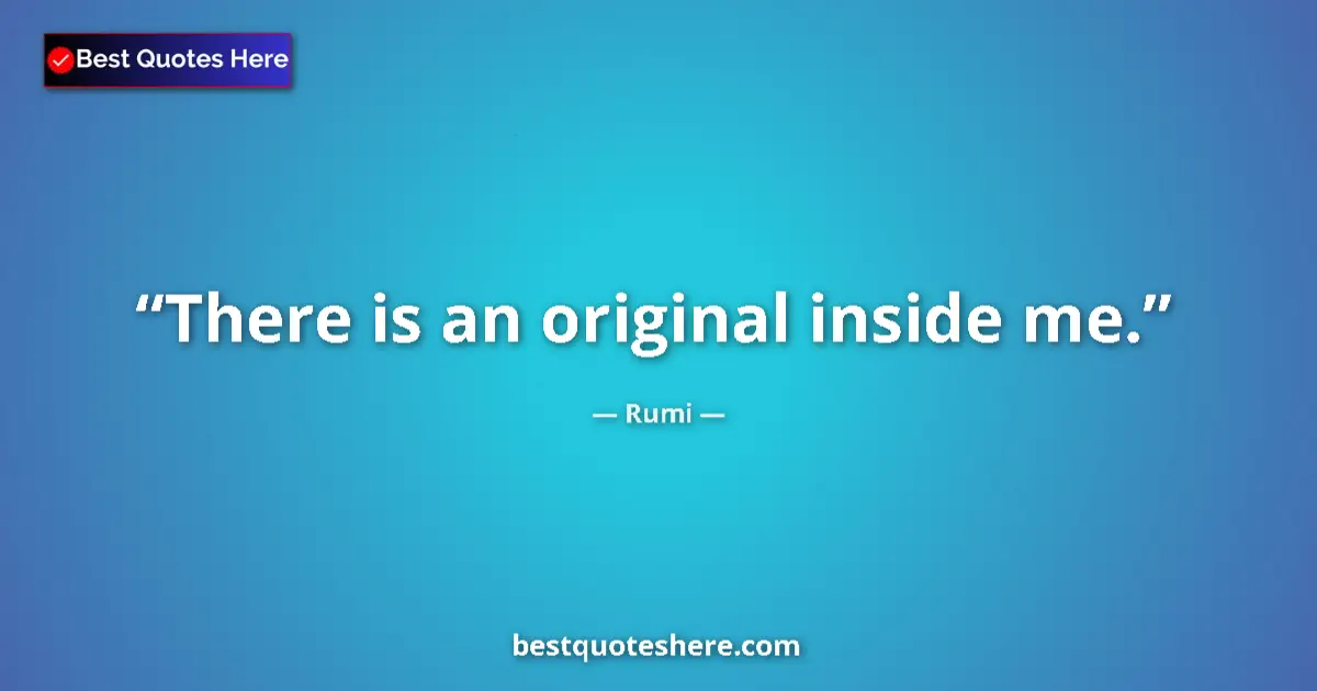 Quote by Rumi: There is an original inside me....