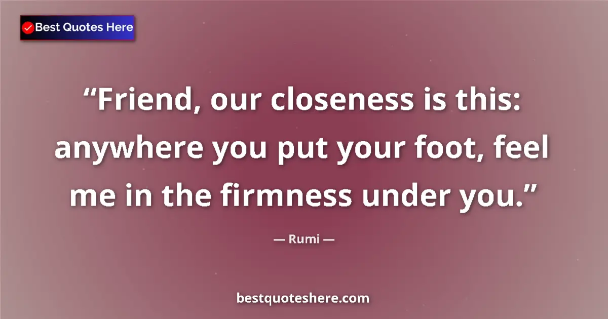 Quote by Rumi: Friend, our closeness is this: anywhere you put yo