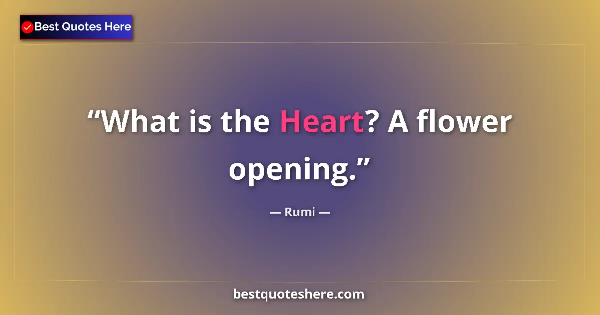 Quote by Rumi: What is the Heart? A flower opening....
