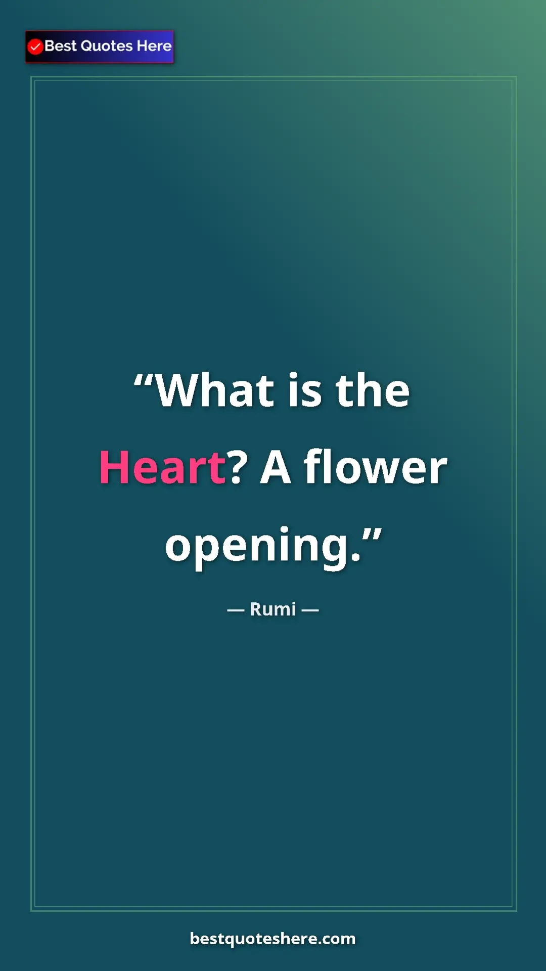 Pinterest quote poster by Rumi: "What is the Heart? A flower opening."